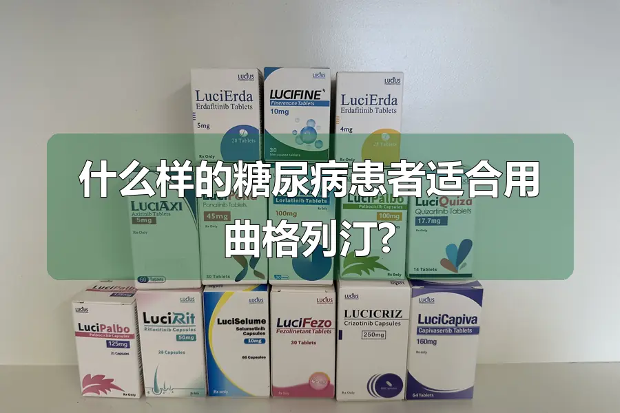 什么样的糖尿病患者适合用曲格列汀?