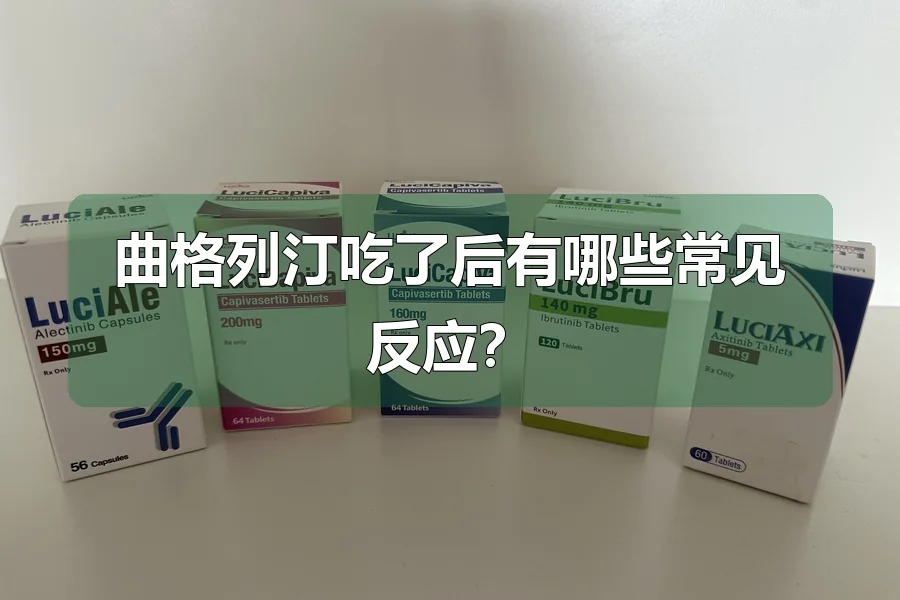 曲格列汀吃了后有哪些常见反应？